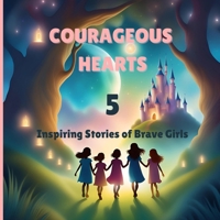 COURAGEOUS HEARTS: 5 Inspiring Stories Of Brave Girls, Empowering Children's Book With Strong Female Role Models, Bravery, And Empowering Messages For Young Readers B0DVN2D4G3 Book Cover