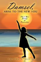 Damsel, Arise To The New You: This Is Your Journey Of Resurrection 1469185229 Book Cover