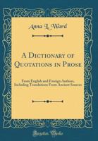 A Dictionary Of Quotations In Prose: From English And Foreign Authors Including Translations From Ancient Sources 116452402X Book Cover