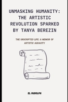 Unmasking Humanity: The Artistic Revolution Sparked by Tanya Berezin: The Unscripted Life: A Memoir of Artistic Audacity B0CSWQKDKS Book Cover