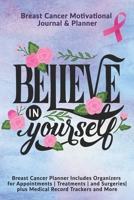 Believe In Yourself: Breast Cancer Motivational Journal & Planner: Breast Cancer Planner Includes Organizers for Appointments Treatments and Surgeries plus Medical Record Trackers and More 1708006311 Book Cover
