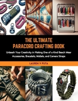 The Ultimate Paracord Crafting Book: Unleash Your Creativity in Making One of a Kind Beach Wear Accessories, Bracelets, Wallets, and Camera Straps B0CRKVFV1K Book Cover