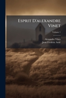 Esprit D'alexandre Vinet: Pensées Et Réflexions Extraites De Tous Ses Ouvrages Et De Quelques Manuscrits Inédits, Volume 1 1246397714 Book Cover