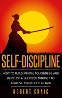 Self-Discipline: How to Build Mental Toughness and Develop a Success Mindset to Achieve Your Life's Goals 1801182078 Book Cover