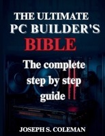 The Ultimate PC Builder’s Bible: The Complete Step-by-Step Guide B0FL7K1TB8 Book Cover