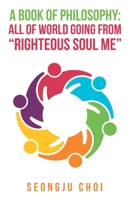 A book of philosophy All of world going from ?righteous soul me? 1722605731 Book Cover