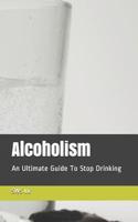 Alcoholism: An Ultimate Guide To Stop Drinking 1071405861 Book Cover