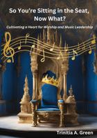 So You're Sitting In the Seat, Now What?: Cultivating A Heart For Worship and Music Leadership B0GQP2WWLH Book Cover