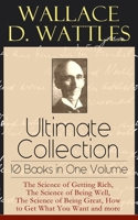 Wallace D. Wattles Ultimate Collection – 10 Books in One Volume: The Science of Getting Rich, The Science of Being Well, The Science of Being Great, The Personal Power Course, A New Christ and more 8027331269 Book Cover