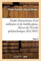 Traita(c) A(c)La(c)Mentaire D'Art Militaire Et de Fortification, A(c)La]ves de L'A0/00cole Polytechnique Tome 2 201372084X Book Cover