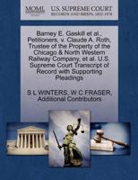 Barney E. Gaskill et al., Petitioners, v. Claude A. Roth, Trustee of the Property of the Chicago & North Western Railway Company, et al. U.S. Supreme ... of Record with Supporting Pleadings 1270358707 Book Cover