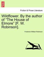 Wildflower. By the author of "The House of Elmore" [F. W. Robinson]. VOL. II. 1241400288 Book Cover