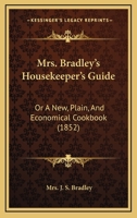 Mrs. Bradley's Housekeeper's Guide: Or A New, Plain, And Economical Cookbook 1166968065 Book Cover