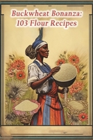 Buckwheat Bonanza: 103 Flour Recipes B0CNMTP3GL Book Cover