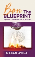 Burn the Blueprint: A Journey From Hustle to Healing 1997649217 Book Cover