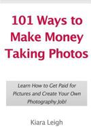 101 Ways to Make Money Taking Photos: Learn How to Get Paid for Pictures and Create Your Own Photography Job! 1452881669 Book Cover
