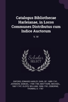 Catalogus Bibliothecae Harleianae, in Locos Communes Distributus cum Indice Auctorum: V. IV 1378841468 Book Cover