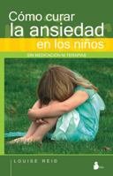 Como curar la ansiedad en los ninos/ How to Cure Anxiety In Children: Sin Medicacion, Ni Terapias 2764022948 Book Cover