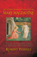 The Mystery, Biography, and Destiny of Mary Magdalene: Sister of Lazarus John & Spiritual Sister of Jesus 1584200588 Book Cover