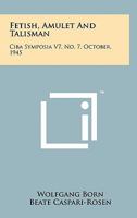 Fetish, Amulet and Talisman: CIBA Symposia V7, No. 7, October, 1945 1258127261 Book Cover
