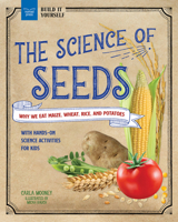 The Science of Seeds: Why We Eat Maize, Wheat, Rice, and Potatoes with Hands-On Science Activities for Kids 1647411157 Book Cover