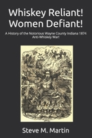 Whiskey Reliant! Women Defiant!: A History of the Notorious Wayne County Indiana 1874 Anti-Whiskey War! B0H1Q9QDYP Book Cover