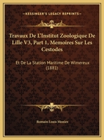 Travaux De L'Institut Zoologique De Lille V3, Part 1, Memoires Sur Les Cestodes: Et De La Station Maritime De Wimereux (1881) 1168423627 Book Cover