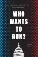 Who Wants to Run?: How the Devaluing of Political Office Drives Polarization 022660957X Book Cover