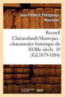 Recueil Clairambault-Maurepas: Chansonnier Historique Du Xviiie Sia]cle. 10 (A0/00d.1879-1884) 2012766064 Book Cover