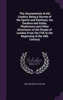 The amusements of old London; being a survey of the sports and pastimes, tea gardens and parks, playhouses and other diversions of the people of ... the 17th to the beginning of the 19th century 1347578730 Book Cover