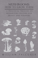 Mushrooms: How to Grow Them: A Practical Treatise On Mushroom Culture for Profit and Pleasure 1523895330 Book Cover