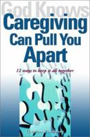 God Knows Caregiving Can Pull You Apart: 12 Ways to Keep it All Together 1893732444 Book Cover