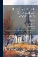 History of the Church of Scotland: Beginning the Year of Our Lord 203, and Continued to the End of the Reign of King James VI; Volume 1 1021796743 Book Cover