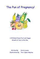 The Pun of Pregnancy: A 40 Week Punny Fruit and Veggie Growth of Your Little One 1796820830 Book Cover