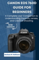 Canon EOS 760D Guide for Beginners: A Complete User Companion to Understanding Controls, Lenses, and Creative Shooting B0FWZT644F Book Cover