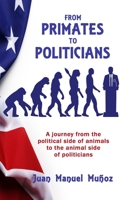 From Primates to Politicians : A Journey from the Political Side of Animals to the Animal Side of Politicians 1960250329 Book Cover