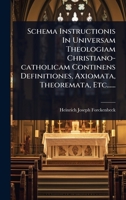 Schema Instructionis In Universam Theologiam Christiano-catholicam Continens Definitiones, Axiomata, Theoremata, Etc...... (Latin Edition) 1024831329 Book Cover