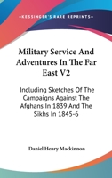 Military Service And Adventures In The Far East V2: Including Sketches Of The Campaigns Against The Afghans In 1839 And The Sikhs In 1845-6 1163098981 Book Cover