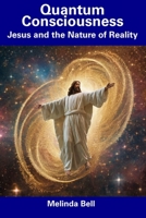 Quantum Consciousness: Jesus and the Nature of Reality B0CDNC7YV9 Book Cover
