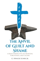 The Anvil of Guilt and Shame: A Man's Perspective on Abortion, Forgiveness, and Calling null Book Cover