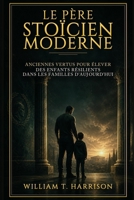 Le Père Stoïcien Moderne: Anciennes Vertus pour Élever des Enfants Résilients dans les Familles d'Aujourd'hui (French Edition) B0CYCLNFSM Book Cover
