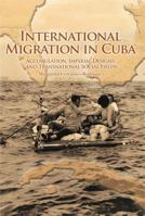 International Migration in Cuba: Accumulation, Imperial Designs, and Transnational Social Fields 0271035390 Book Cover