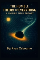 The Humble Theory of Everything:: A Unified Field Theory. B0FSJHQTJ1 Book Cover