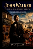 JOHN WALKER THE INSPIRING HISTORY BEHIND THE BOTTLE: How a Small Scottish Grocery Shop Became a Global Whisky Empire (CILLECTIONS OF SOME WINE HISTORY) B0HD8DFV9K Book Cover