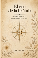 EL ECO DE LA BRÚJULA: LAS SEÑALES DEL ALMA QUE RESUENAN EN TU VIDA (Spanish Edition) B0GRGFYDLH Book Cover