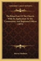 The Ritual Law of the Church, with Its Application to the Communion and Baptismal Offices: To Which Is Added Notes Upon Orders, the Articles, and Canons of 1603 1240183208 Book Cover