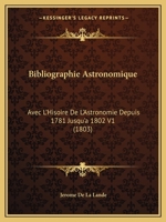 Bibliographie Astronomique: Avec L'Hisoire De L'Astronomie Depuis 1781 Jusqu'a 1802 V1 (1803) 1120966809 Book Cover