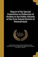 Report of the Special Committee on Reduction of Studies in the Public Schools of the First School District of Pennsylvania 1175788724 Book Cover