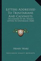 Letters Addressed to Trinitarians and Calvinists. 1275605087 Book Cover