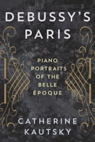 Debussy's Paris: Piano Portraits of the Belle �poque 1538137151 Book Cover